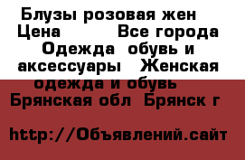 Блузы розовая жен. › Цена ­ 200 - Все города Одежда, обувь и аксессуары » Женская одежда и обувь   . Брянская обл.,Брянск г.